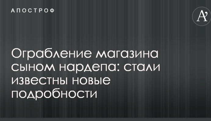 Ограбление магазина сыном нардепа: стали известны новые подробности