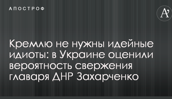 Кремлю не нужны идейные идиоты: в Украине оценили вероятность свержения главаря ДНР Захарченко