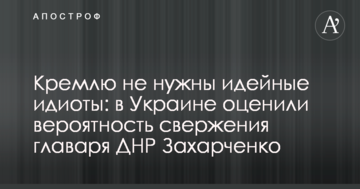 Кремлю не потрібні ідейні ідіоти: в Україні оцінили ймовірність повалення ватажка ДНР Захарченка