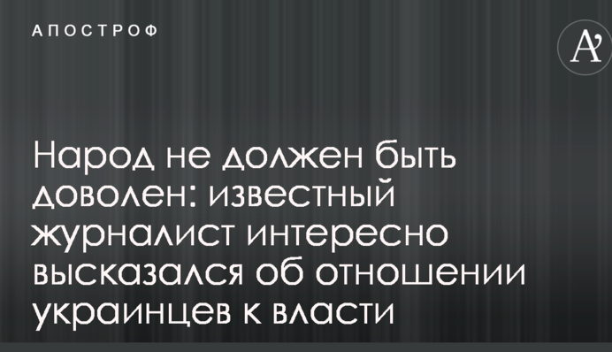 Народ не должен быть доволен: известный журналист интересно высказался об отношении украинцев к власти
