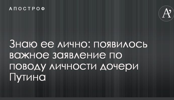 Знаю ее лично: появилось важное заявление по поводу личности дочери Путина