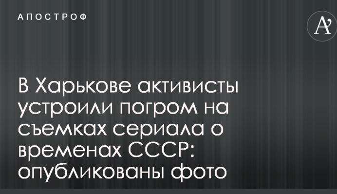 У Харкові активісти влаштували погром на зйомках серіалу про часи СРСР: опубліковано фото