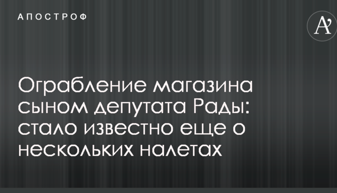 Пограбування магазину сином депутата Ради: стало відомо ще про декілька нальотів
