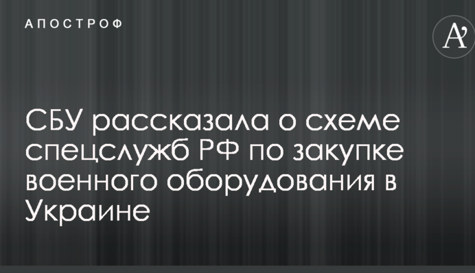 СБУ розповіла про схему спецслужб РФ із закупівлі військового обладнання в Україні