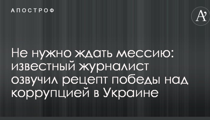 Не потрібно чекати месію: відомий журналіст озвучив рецепт перемоги над корупцією в Україні