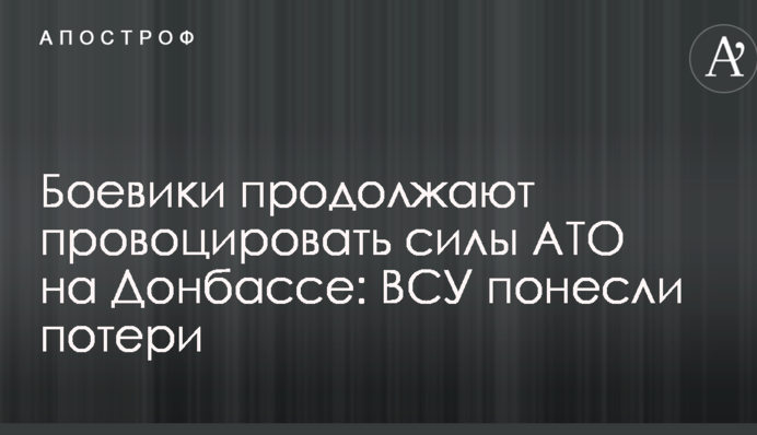 Боевики продолжают провоцировать силы АТО на Донбассе: ВСУ понесли потери