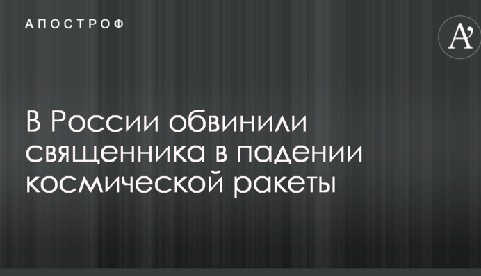 Церковники Путіна влаштували публічну перепалку через звинувачення у відповідальності за падіння космічної ракети