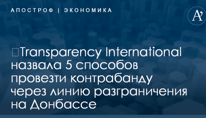 ​Transparency International назвала 5 способов провезти контрабанду через линию разграничения на Донбассе
