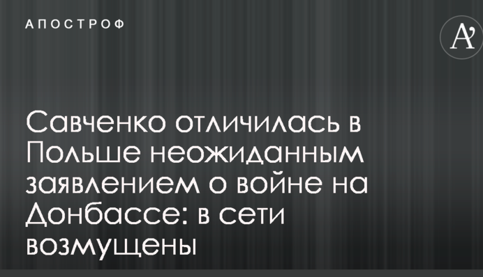 Савченко отличилась в Польше неожиданным заявлением о войне на Донбассе: в сети возмущены