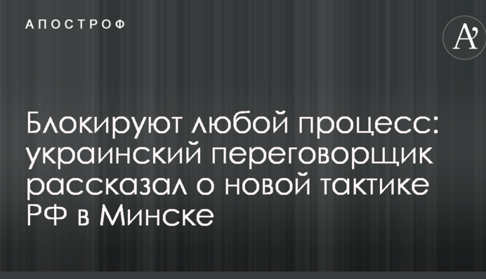 Блокируют любой процесс: украинский переговорщик рассказал о новой тактике РФ в Минске