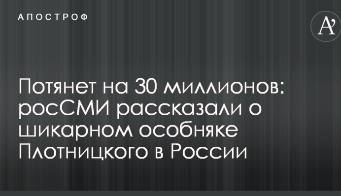 Потягне на 30 мільйонів: РосЗМІ розповіли про шикарний особняк Плотницького в Росії