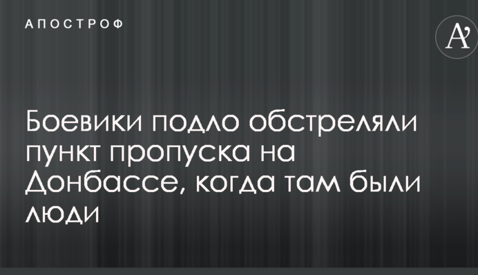 Боевики подло обстреляли пункт пропуска на Донбассе, когда там были люди