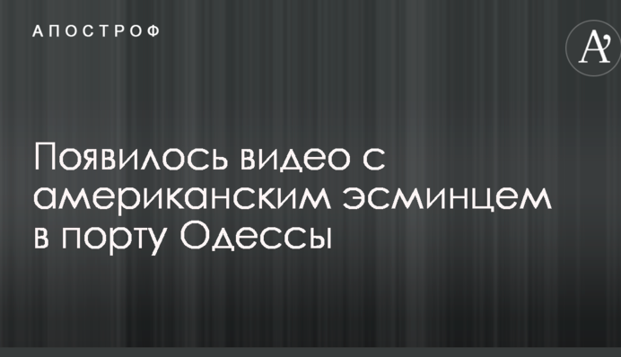 З'явилося відео з американським есмінцем в порту Одеси