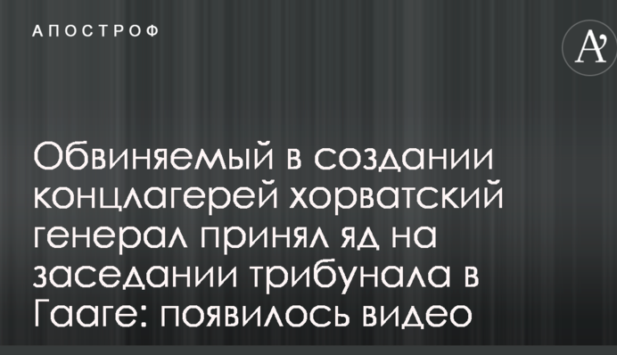 Обвиняемый в создании концлагерей хорватский генерал принял яд на заседании трибунала в Гааге: появилось видео