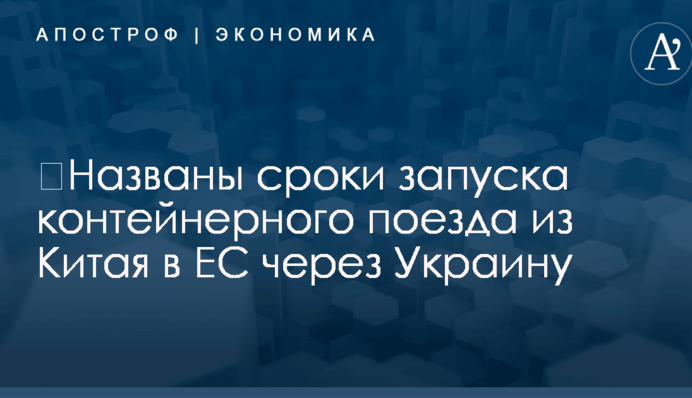 ​Названы сроки запуска контейнерного поезда из Китая в ЕС через Украину