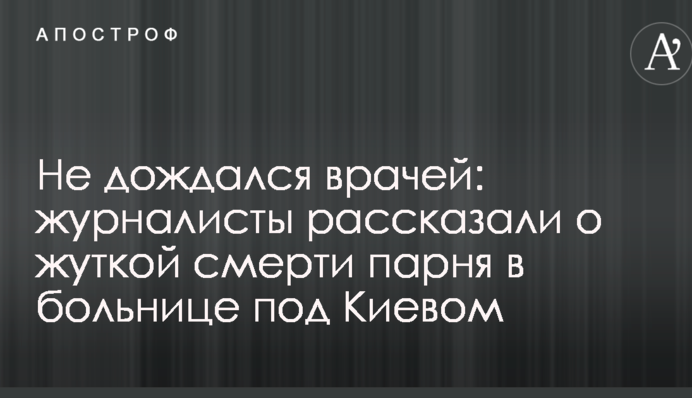 Не дождался врачей: журналисты рассказали о жуткой смерти парня в больнице под Киевом