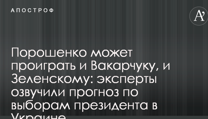 Порошенко может проиграть и Вакарчуку, и Зеленскому: эксперты озвучили прогноз по выборам президента в Украине
