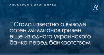 ​Стало известно о выводе сотен миллионов гривен еще из одного украинского банка перед банкротством