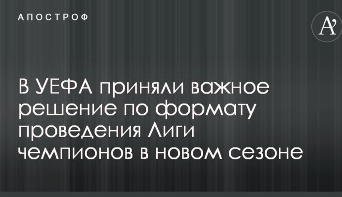 В УЄФА прийняли важливе рішення щодо формату проведення Ліги чемпіонів у новому сезоні