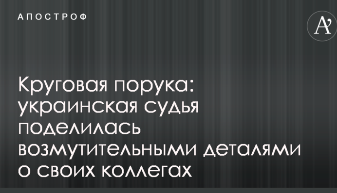 Кругова порука: українська суддя поділилася обурливими деталями про своїх колег