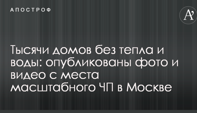 Тисячі будинків без тепла і води: опубліковано фото і відео з місця масштабної НП в Москві