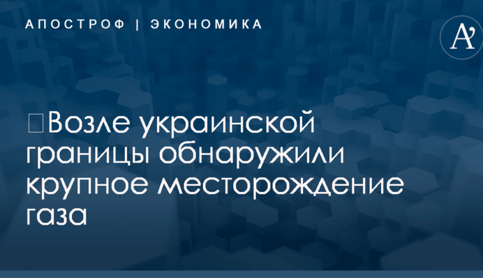 ​Возле украинской границы обнаружили крупное месторождение газа