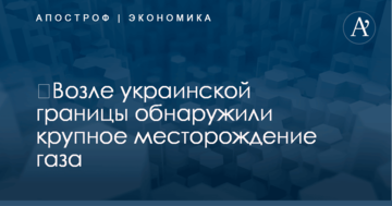 ​Возле украинской границы обнаружили крупное месторождение газа