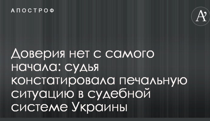 Доверия нет с самого начала: судья констатировала печальную ситуацию в судебной системе Украины