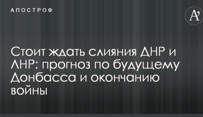 Варто чекати злиття ДНР і ЛНР: в Україні озвучили сумний прогноз щодо майбутнього Донбасу і закінченню війни