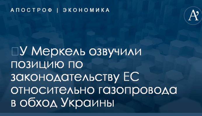 ​У Меркель озвучили позицию по законодательству ЕС относительно газопровода в обход Украины