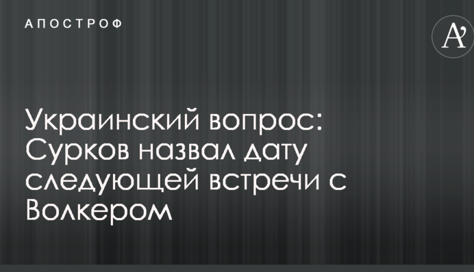 Украинский вопрос: Сурков назвал дату следующей встречи с Волкером