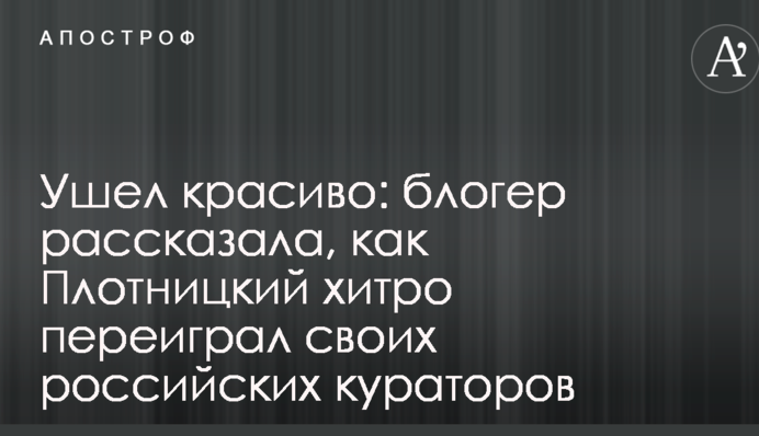 Ушел красиво: блогер рассказала, как Плотницкий хитро переиграл своих российских кураторов