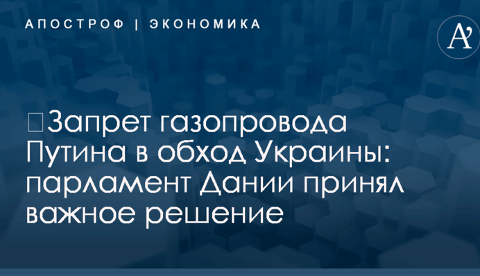 ​Запрет газопровода Путина в обход Украины: парламент Дании принял важное решение