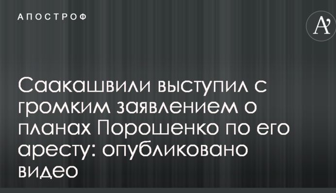 Саакашвілі виступив з гучною заявою про плани Порошенка по його арешту: опубліковано відео