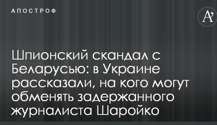 Шпионский скандал с Беларусью: в Украине рассказали, на кого могут обменять задержанного журналиста Шаройко