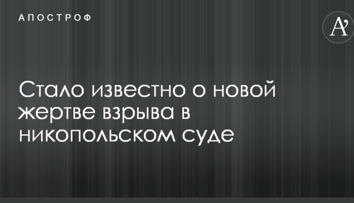 Стало відомо про нову жертву вибуху в нікопольському суді