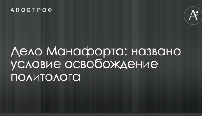 Справа Манафорта: названо умову звільнення політолога