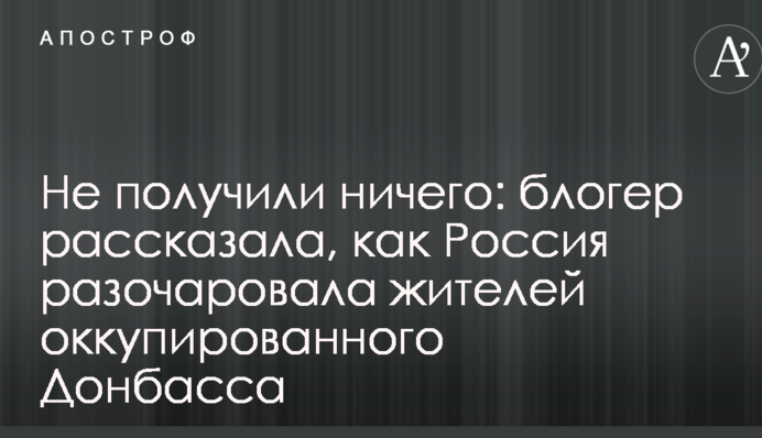 Не отримали нічого: блогер розповіла, як Росія розчарувала жителів окупованого Донбасу