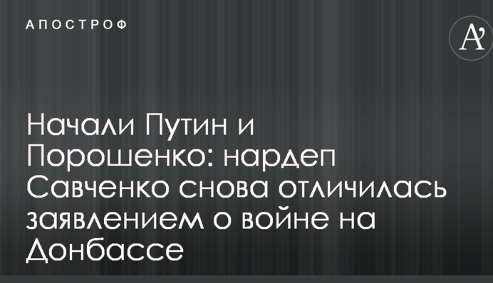 Почали Путін і Порошенко: нардеп Савченко знову відзначилася заявою про війну на Донбасі