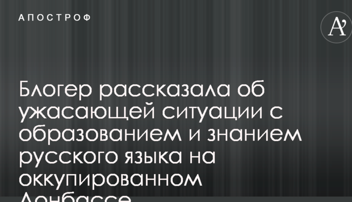 Блогер рассказала об ужасающей ситуации с образованием и знанием русского языка на оккупированном Донбассе