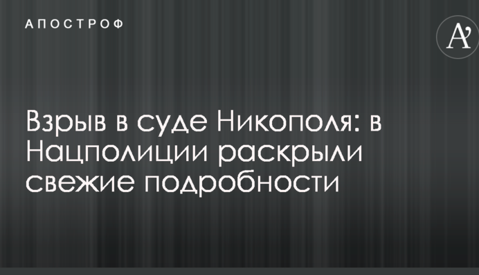 Вибух у суді Нікополя: Нацполіція розкрила свіжі подробиці