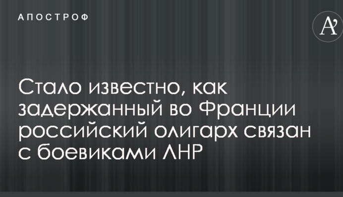 Стало известно, как задержанный во Франции российский олигарх связан с боевиками ЛНР