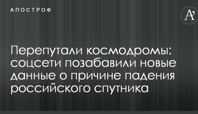 Переплутали космодроми: соцмережі потішили нові дані про причини падіння російського супутника