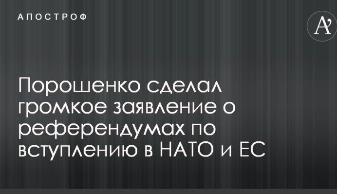 Порошенко зробив гучну заяву про референдуми щодо вступу у НАТО та ЄС