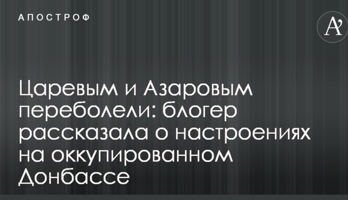 Царьовим і Азаровим перехворіли: блогер розповіла про настрої на окупованому Донбасі