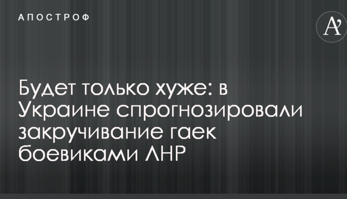 Буде тільки гірше: в Україні спрогнозували закручування гайок бойовиками ЛНР