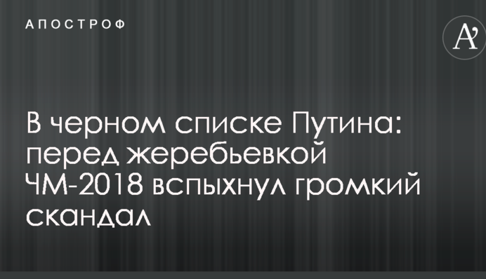 В черном списке Путина: перед жеребьевкой ЧМ-2018 вспыхнул громкий скандал