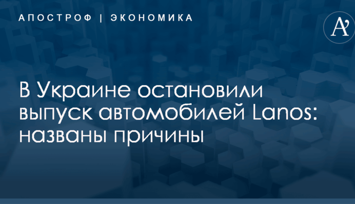 В Украине остановили выпуск автомобилей Lanos: названы причины