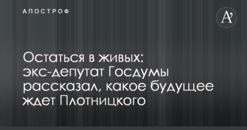 Залишитися в живих: екс-депутат Держдуми розповів, яке майбутнє чекає Плотницького
