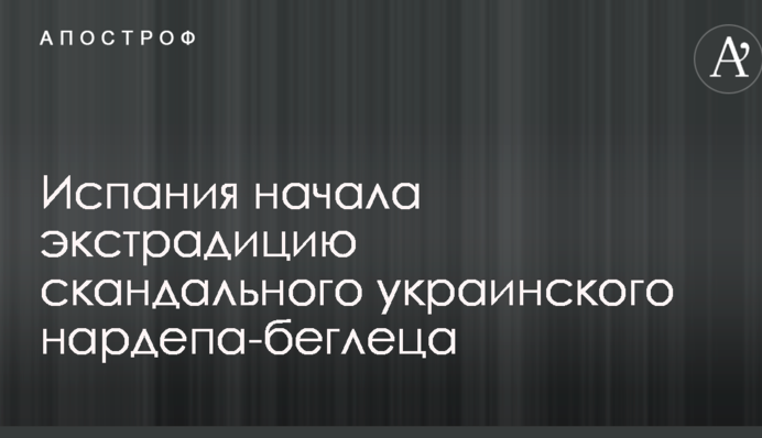 Іспанія почала екстрадицію скандального українського нардепа-втікача